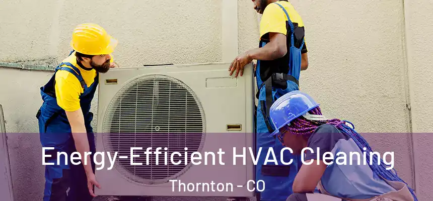  Energy-Efficient HVAC Cleaning Thornton - CO