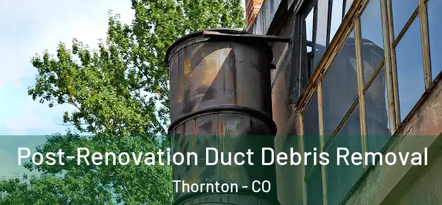  Post-Renovation Duct Debris Removal Thornton - CO
